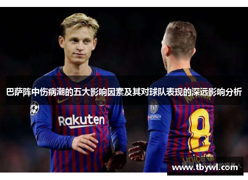 巴萨阵中伤病潮的五大影响因素及其对球队表现的深远影响分析 巴萨阵中伤病潮的五大影响因素及其对球队表现的深远影响分析