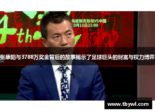 张康阳与3788万奖金背后的故事揭示了足球巨头的财富与权力博弈 张康阳与3788万奖金背后的故事揭示了足球巨头的财富与权力博弈